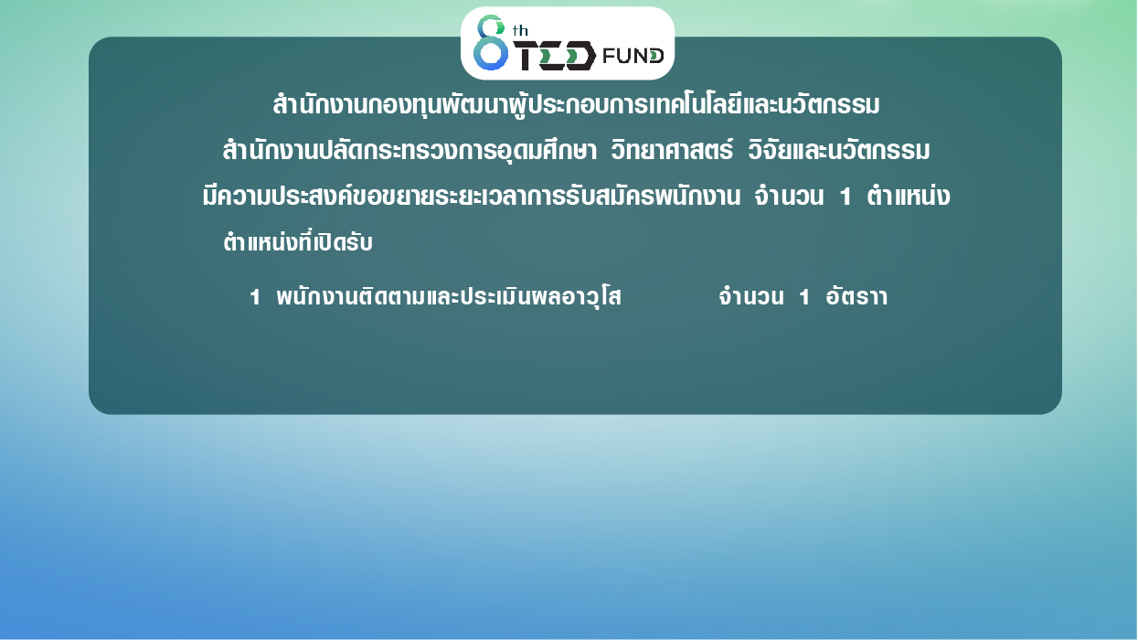 สำนักงานกองทุนพัฒนาผู้ประกอบการเทคโนโลยีและนวัตกรรม สำนักงานปลัดกระทรวงการอุดมศึกษา วิทยาศาสตร์ วิจัยและนวัตกรรม มีความประสงค์ขอขยายระยะเวลาการรับสมัครพนักงาน จำนวน 1 ตำแหน่ง