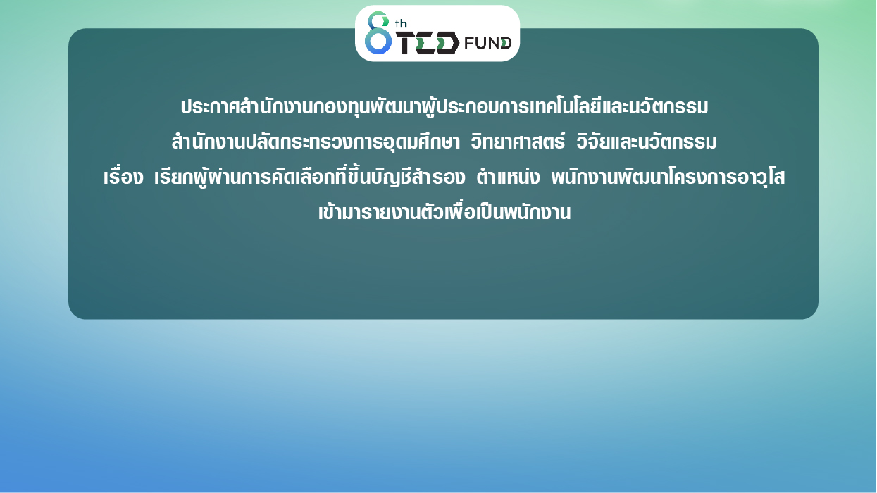 ประกาศสำนักงานกองทุนพัฒนาผู้ประกอบการเทคโนโลยีและนวัตกรรม สำนักงานปลัดกระทรวงการอุดมศึกษา วิทยาศาสตร์ วิจัยและนวัตกรรม เรื่อง เรียกผู้ผ่านการคัดเลือกที่ขึ้นบัญชีสำรอง ตำแหน่ง พนักงานพัฒนาโครงการอาวุโส เข้ามารายงานตัวเพื่อเป็นพนักงาน